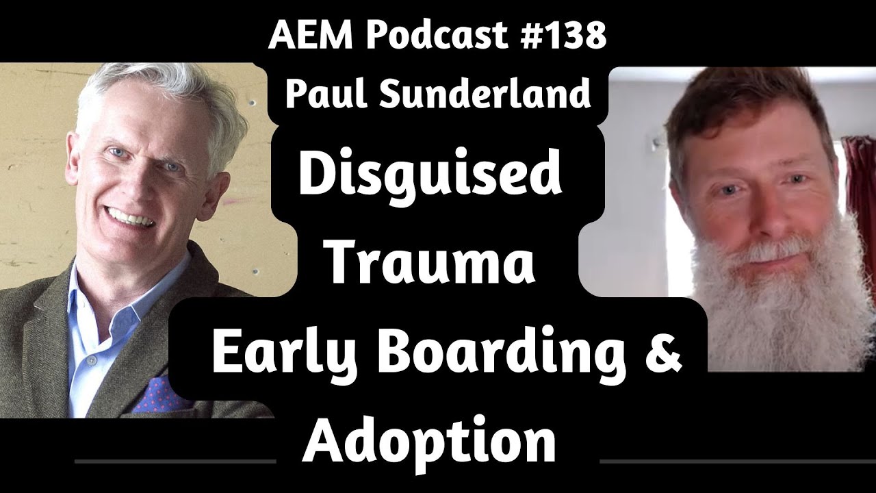 Disguised Trauma of Early Boarding & Adoption | Complex PTSD | Addictions | AEM #138 Paul Sunderland