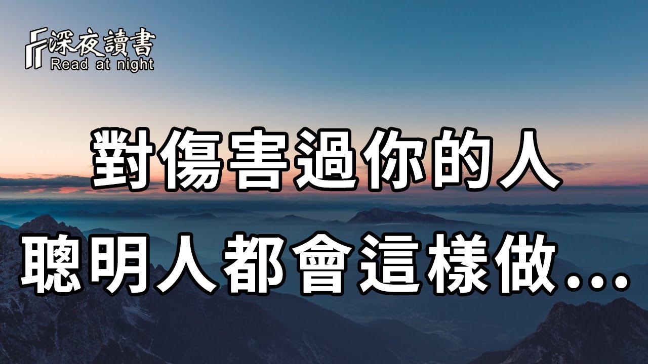 原諒給錯了人，只會苦了自己！面對傷害過你的人，真正聰明的人，都會選擇這樣做……【深夜讀書】