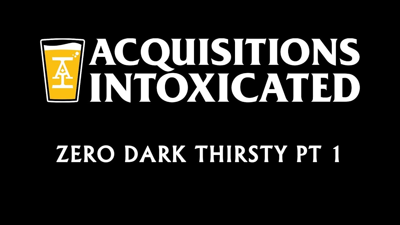 Zero Dark Thirsty Pt 1 - Acquisitions Intoxicated - Ep 70