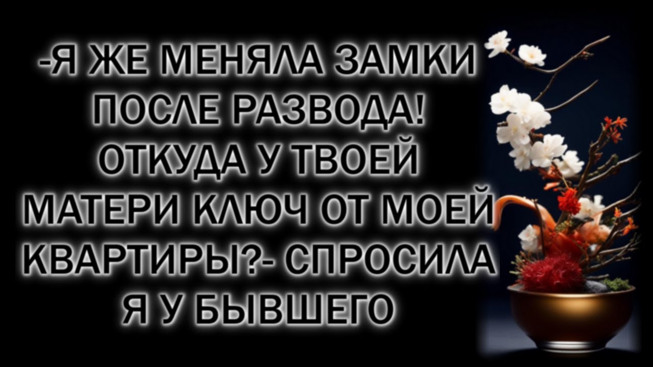 -Я же меняла замки после развода! Откуда у твоей матери ключ от моей квартиры?- спросила я у бывшего