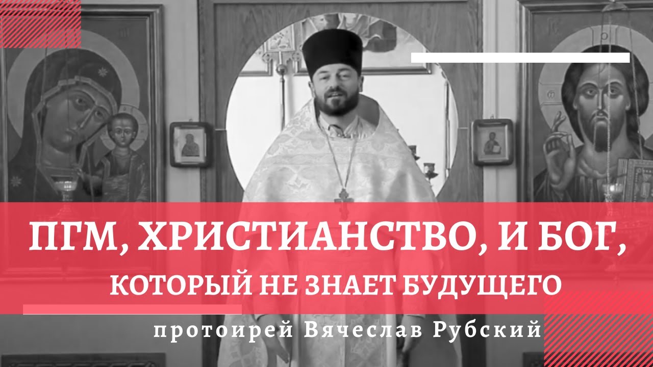 ПГМ, ХРИСТИАНСТВО, И БОГ, КОТОРЫЙ НЕ ЗНАЕТ БУДУЩЕГО  - протоиерей Вячеслав Рубский