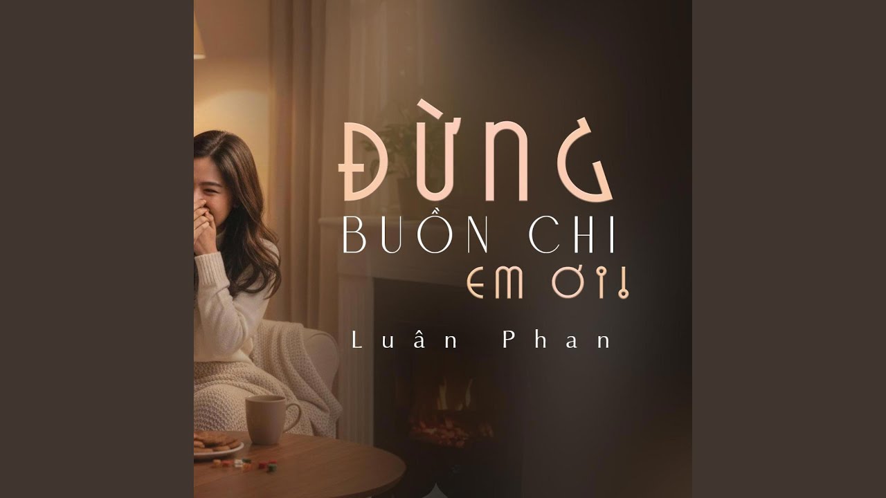 ĐỪNG BUỒN CHI EM ƠI Lu&acirc;n Phan