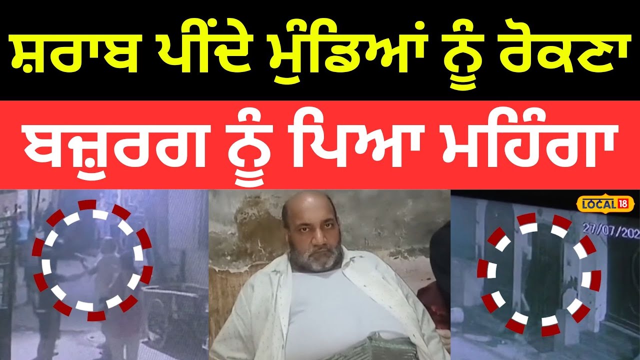 Ludhiana Clash | ਸ਼ਰਾਬ ਪੀਂਦੇ ਮੁੰਡਿਆਂ ਨੂੰ ਰੋਕਣਾ ਬਜ਼ੁਰਗ ਨੂੰ ਪਿਆ ਮਹਿੰਗਾ | #local18