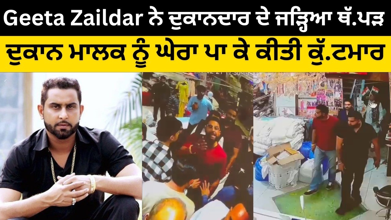 Geeta Zaildar ਨੇ ਦੁਕਾਨਦਾਰ ਦੇ ਜੜ੍ਹਿਆ ਥੱ.ਪੜ, ਬਾਊਂਸਰਾਂ ਨੇ ਦੁਕਾਨ ਮਾਲਕ ਨੂੰ ਘੇਰਾ ਪਾ ਕੇ ਕੀਤੀ ਕੁੱ.ਟਮਾਰ...