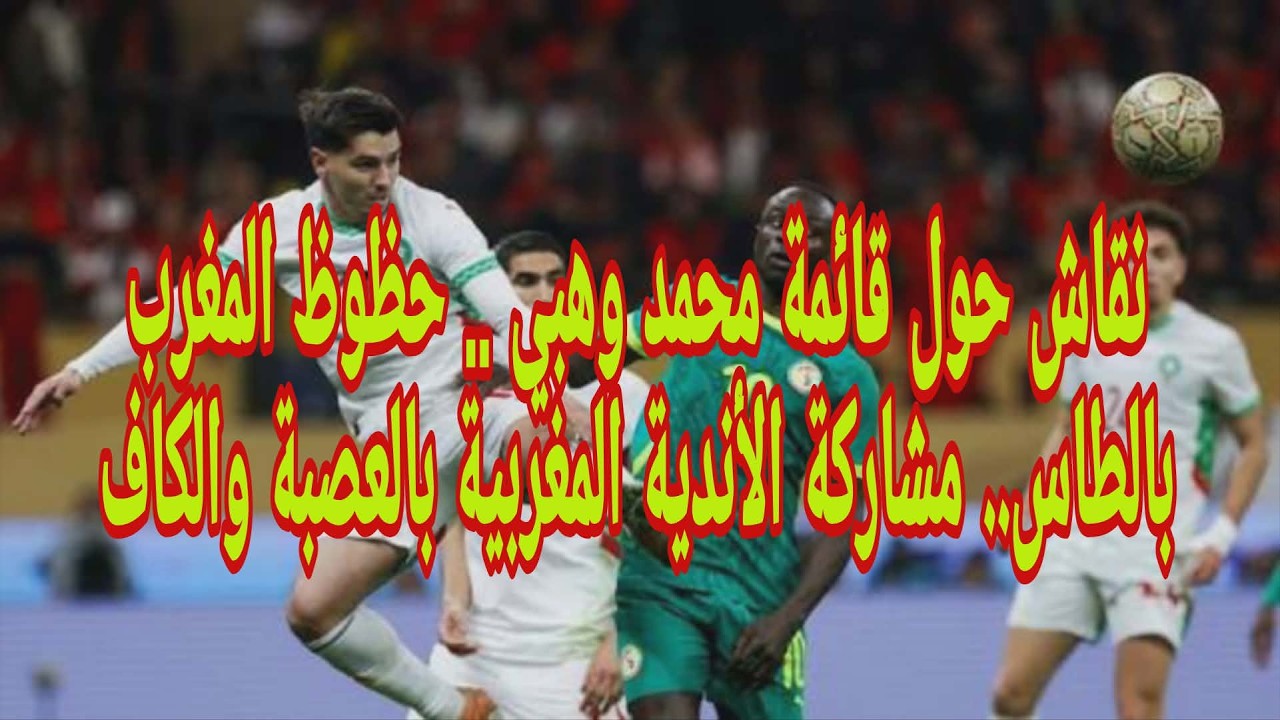 نقاش حول قائمة محمد وهبي .. حظوظ المغرب بالطاس.. مشاركة الأندية المغربية بالعصبة والكاف