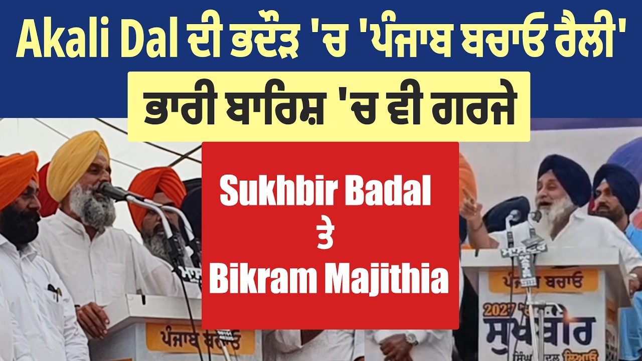 Akali Dal ਦੀ ਭਦੌੜ 'ਚ 'ਪੰਜਾਬ ਬਚਾਓ ਰੈਲੀ', ਭਾਰੀ ਬਾਰਿਸ਼ 'ਚ ਵੀ ਗਰਜੇ Sukhbir Badal ਤੇ Bikram Majithia
