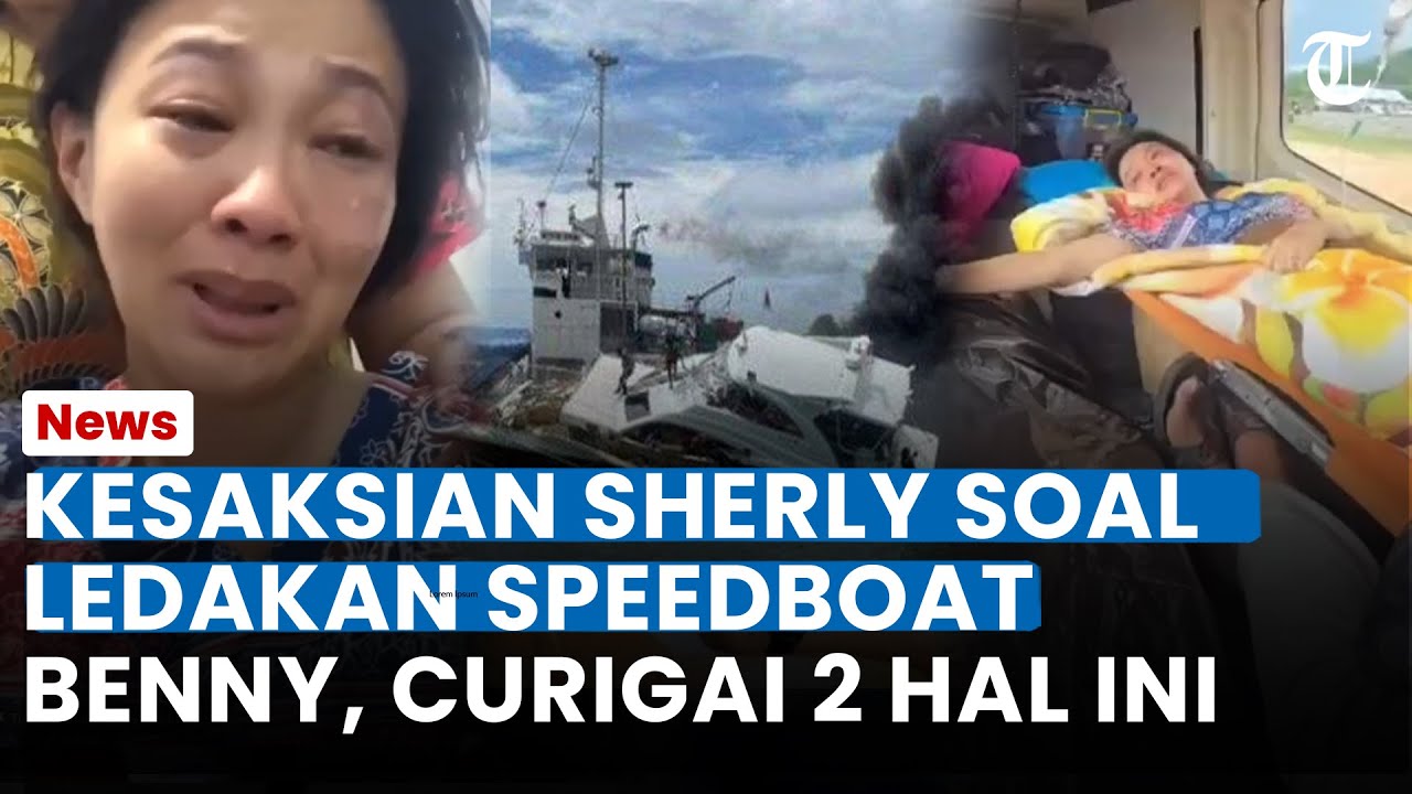 KESAKSIAN SHERLY Soal Ledakan Speedboat Benny Laos, Curigai 2 Hal Ini: Saya Sempat Terlempar Keluar