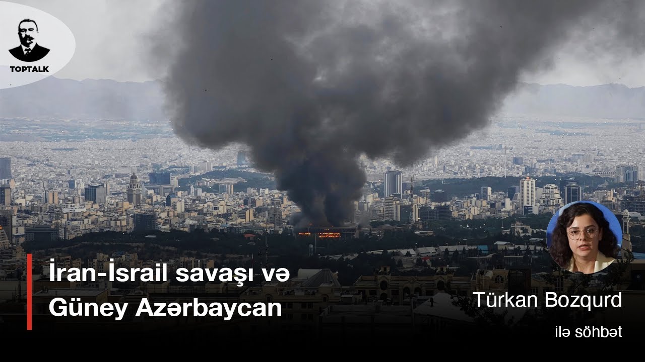 🇮🇷🇮🇱🇦🇿 İran-İsrail savaşı və Güney Azərbaycan. Türkan Bozqurd | Toptalk
