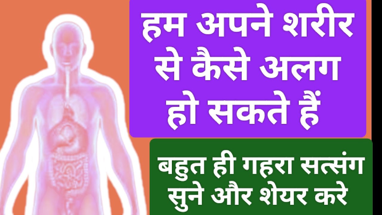 हम अपने इन्सान जन्म को सफल करने के लिए शरीर से अलग कैसे होना है आओ जाने।