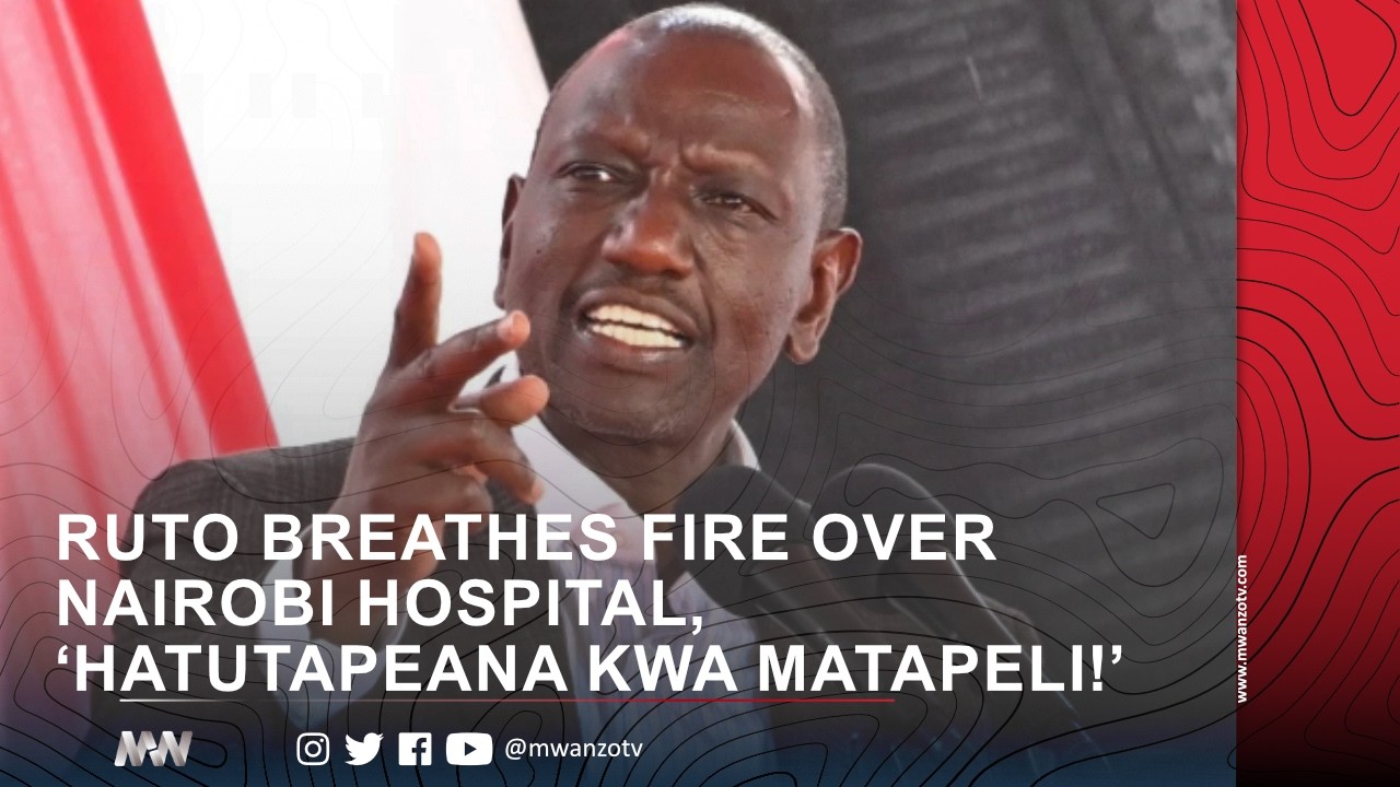 RUTO BREATHES FIRE OVER NAIROBI HOSPITAL, ‘HATUTAPEANA KWA MATAPELI!’