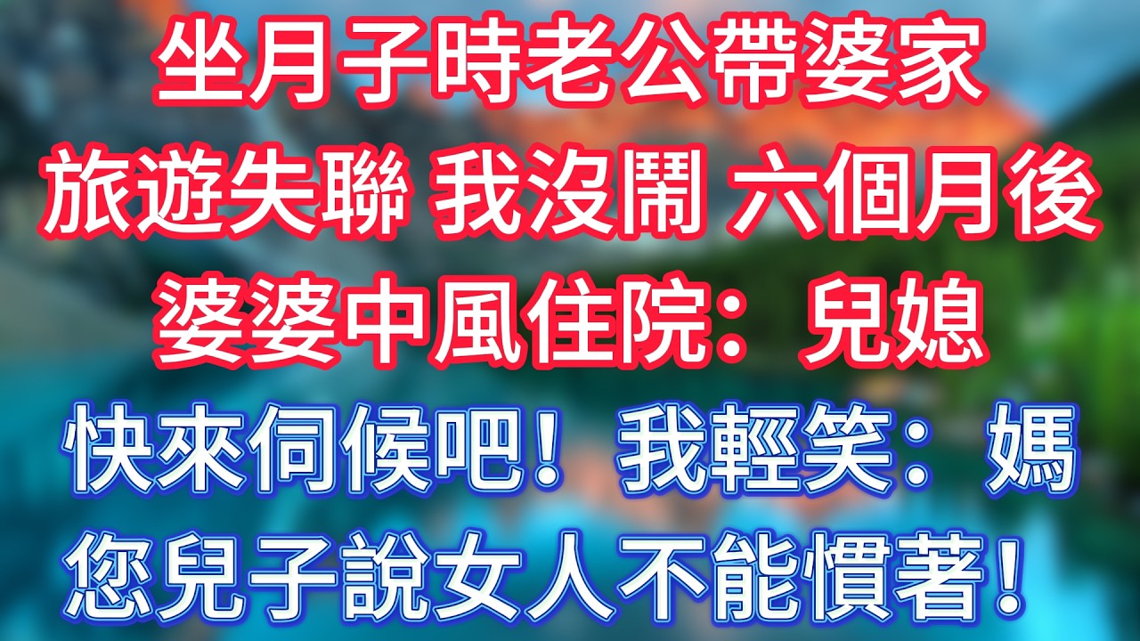 坐月子時老公帶婆家旅遊失聯，我沒鬧。六個月後婆婆中風住院：兒媳，快來伺候吧！我輕笑：媽，您兒子說女人不能慣著！ #傾聽故事會 #情感故事 #老人频道 #老年健康 #為人處世 #老年生活