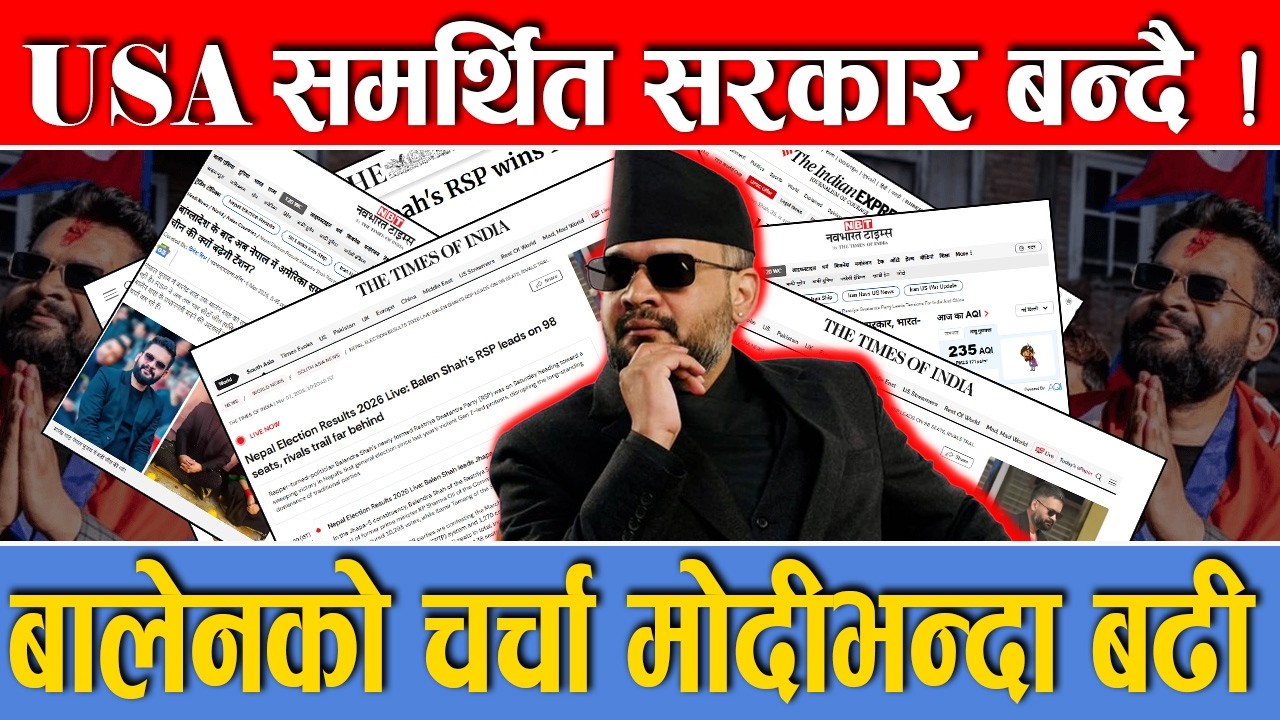रास्वपाको सुनामीले दिल्लीमा भूकम्प,बालनेमाथि विश्वका मिडियाको के के लेखे, भारतले नेपाल नीति बदल्छ ?
