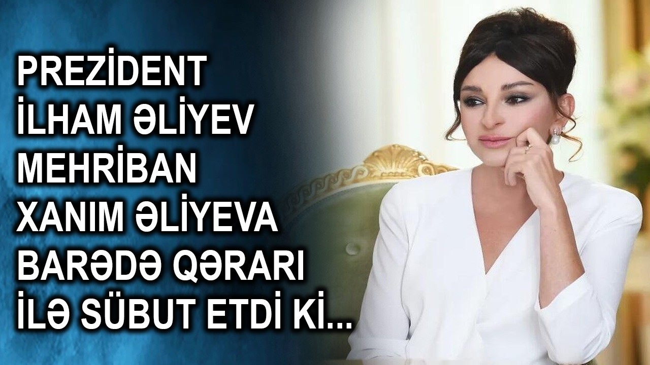 Prezident İlham Əliyev Mehriban xanım Əliyeva barədə qərarı ilə sübut etdi ki...
