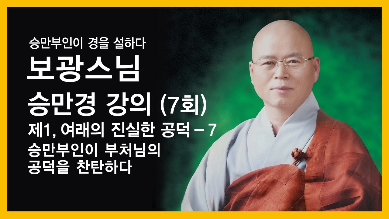 보광스님 - 승만경 강의 (7회). 제1,여래의 진실한 공덕 - 7. 승만부인이 부처님의 공덕을 찬탄하다.