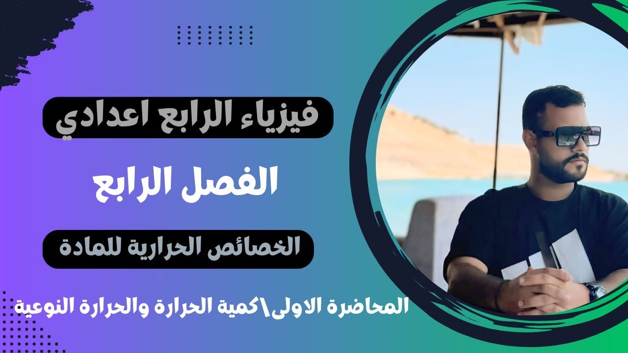 فيزياء الرابع اعدادي - الفصل الرابع - الخصائص الحرارية للمادة - المحاضرة الاولى