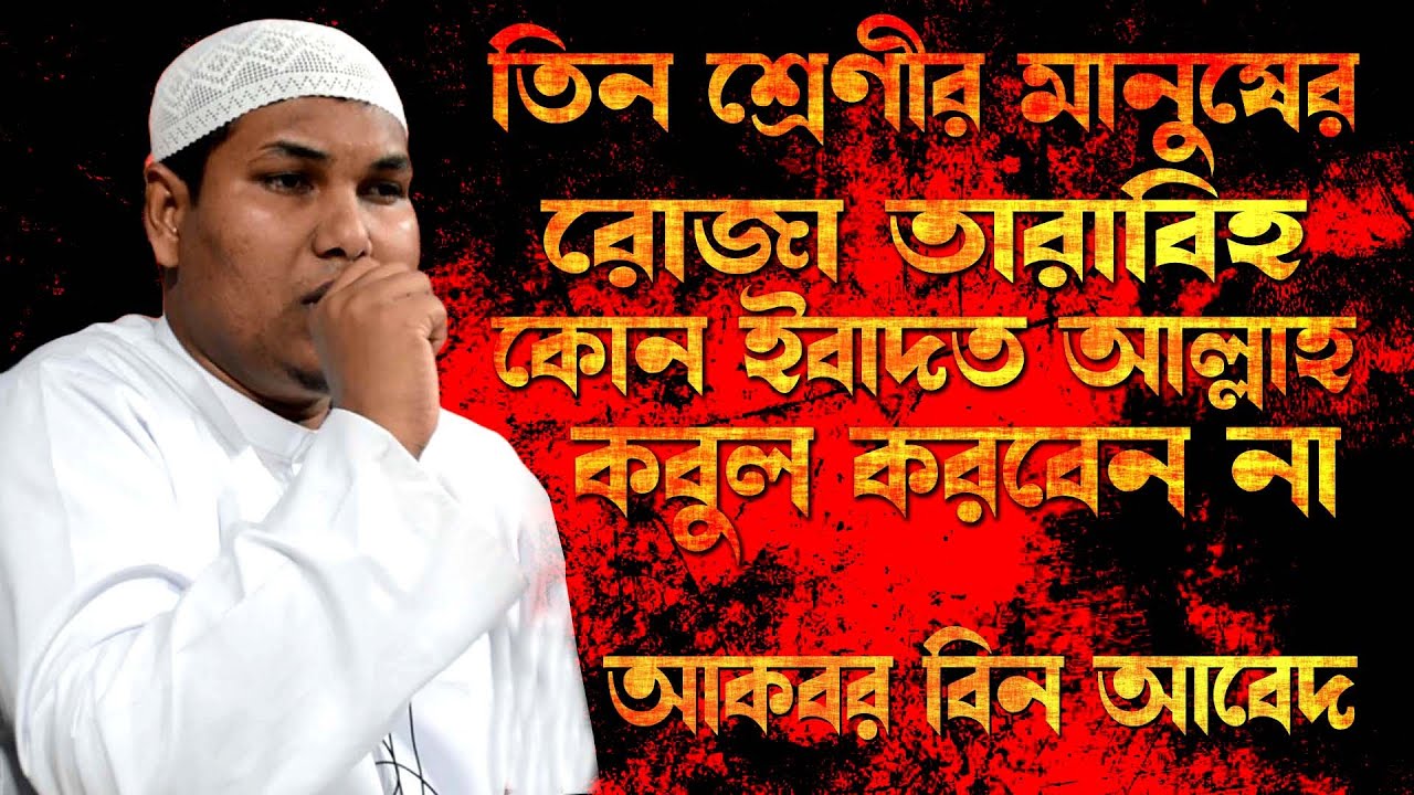 তিন শ্রেণীর মানুষের রোজা তারাবিহ কোন ইবাদত আল্লাহ কবুল করে না। আকবর বিন আবেদ ওয়াজ | Akbar bin Abed