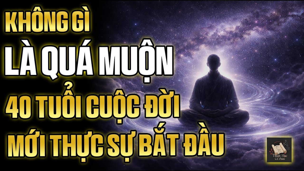 Không Gì Là Quá Muộn: 40 Tuổi, Cuộc Đời Rực Rỡ Mới Thực Sự Bắt Đầu | Thuật Học Cổ Nhân