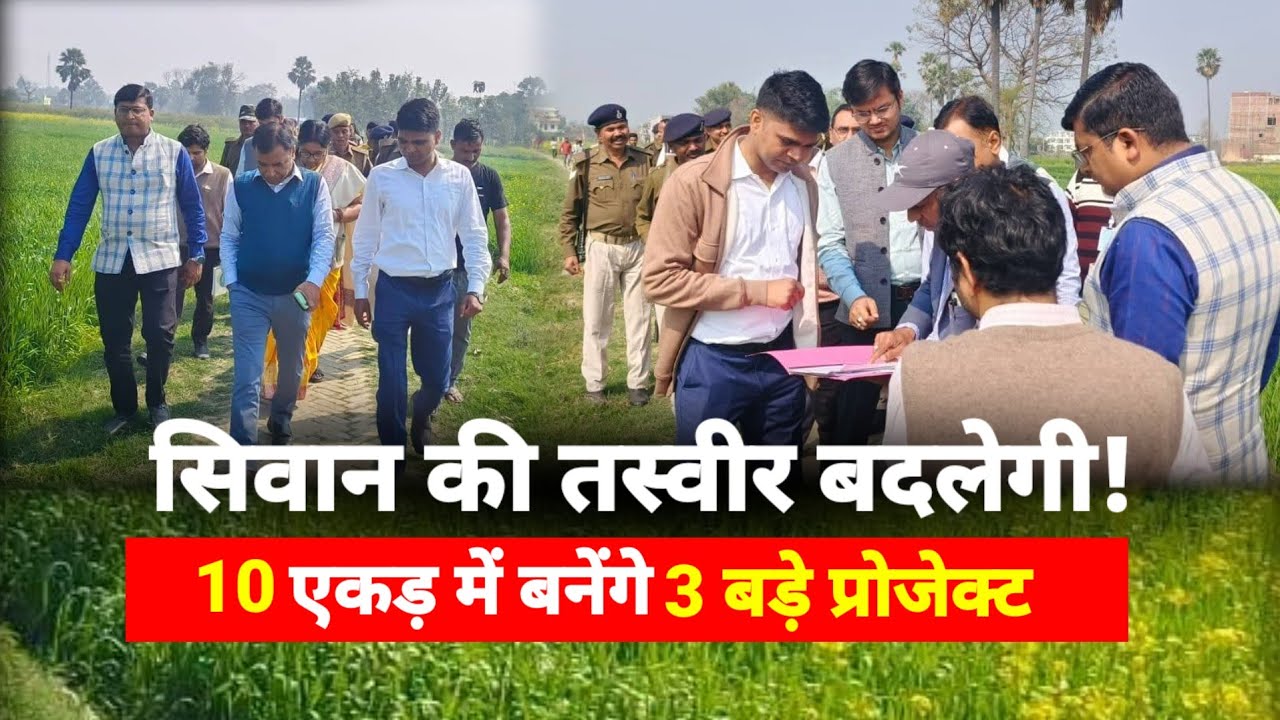 सिवान की तस्वीर बदलेगी!10 एकड़ में बनेंगे 3 बड़े प्रोजेक्ट।