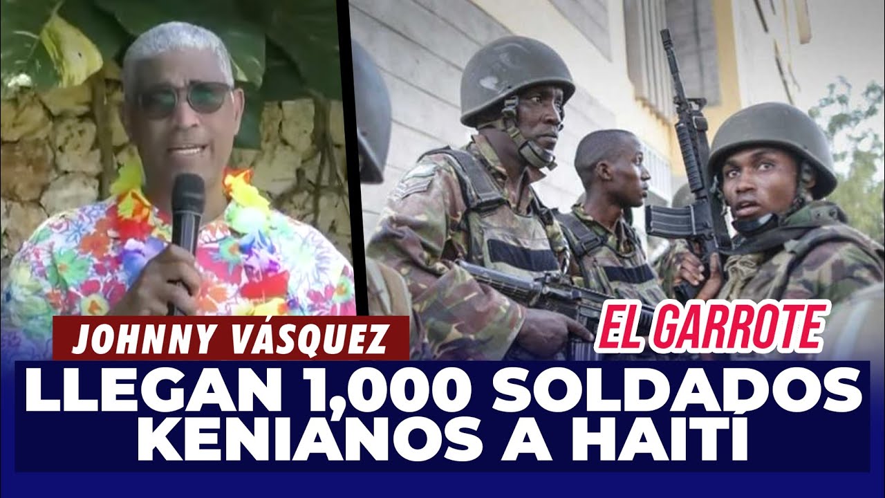 Johnny Vásquez | Llegan 1,000 soldados Kenianos a Haití, ¿Es la solución? | El Garrote