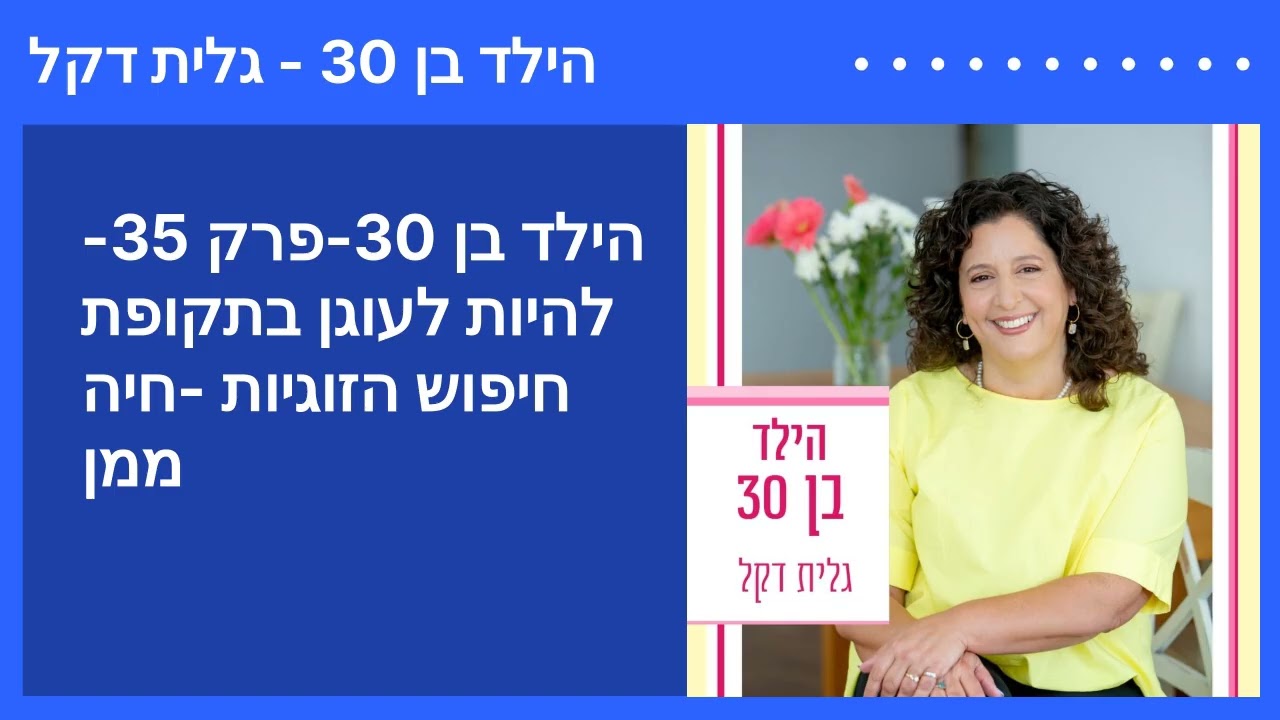 הילד בן 30-פרק 35-להיות לעוגן בתקופת חיפוש הזוגיות -חיה ממן | הילד בן 30 - גלית דקל