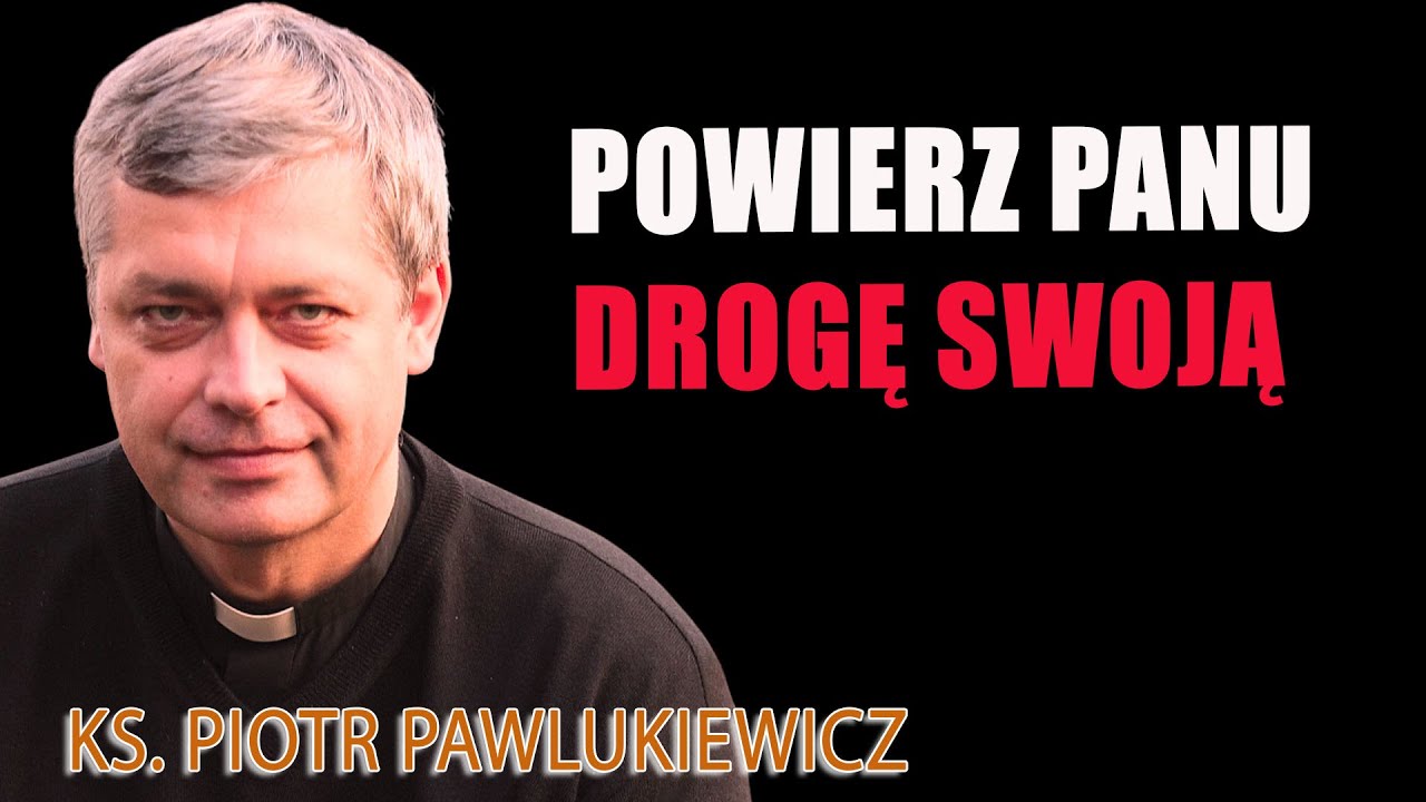 Powierz Panu drogę swoją. Zaufaj mu Ks Piotr Pawlukiewicz - Ks. Piotr Pawlukiewicz