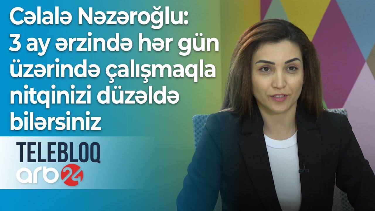 Cəlalə Nəzəroğlu: 3 ay ərzində hər gün üzərində çalışmaqla nitqinizi düzəldə bilərsiniz - TELEBLOQ