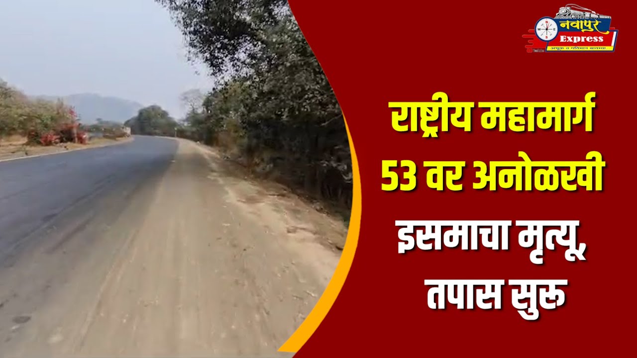 राष्ट्रीय महामार्ग 53 वर अनोळखी इसमाचा मृत्यू, तपास सुरू