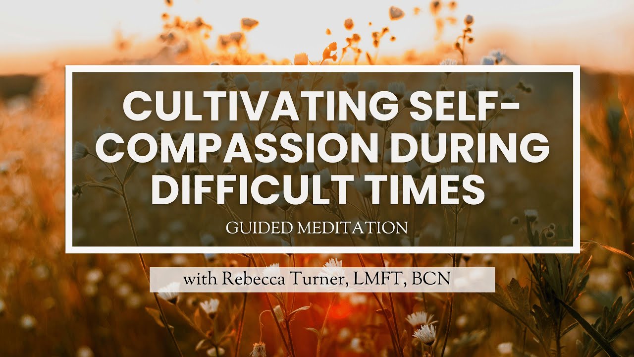 A Guided Meditation in Cultivating Self-Compassion During Difficult Times with Rebecca Turner, LMFT