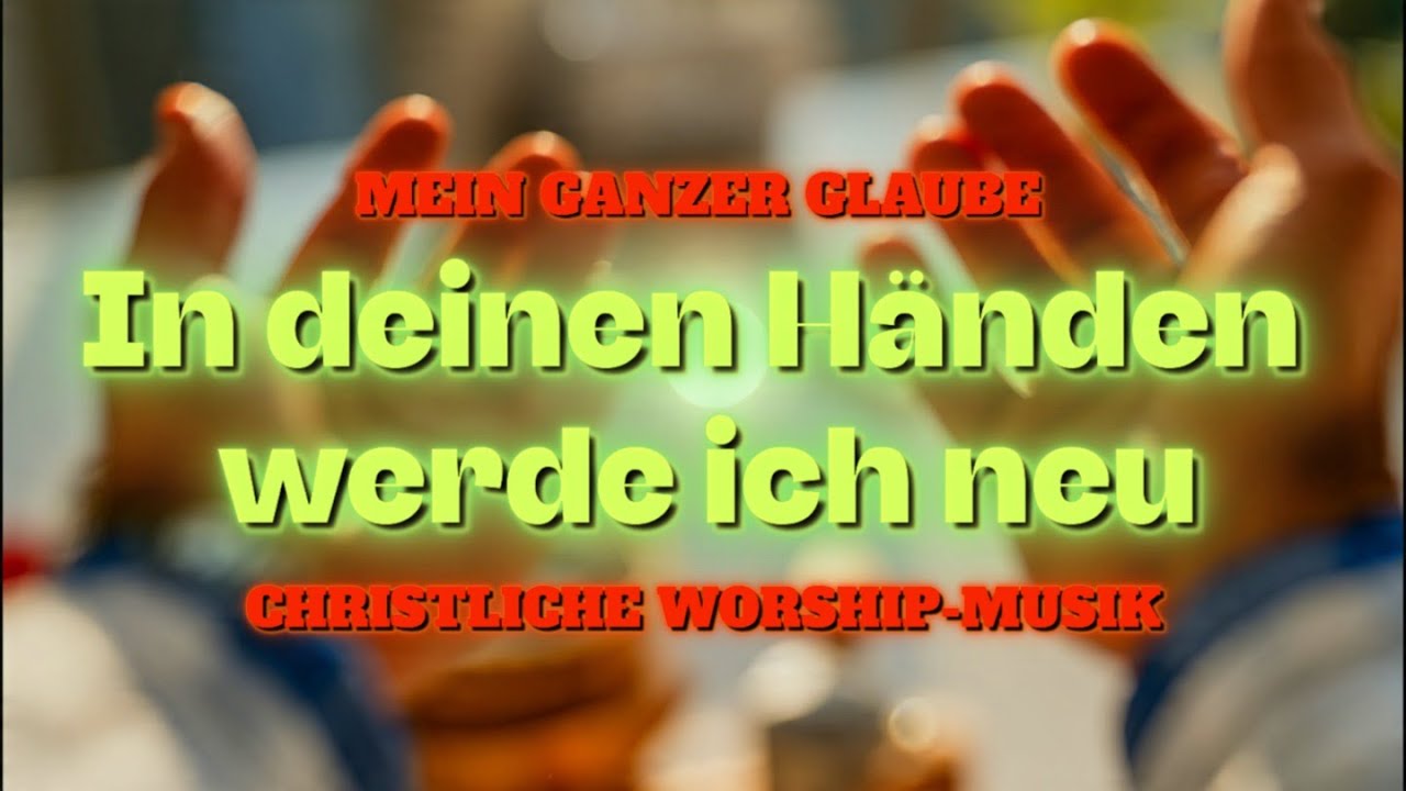 🎵 In deinen Händen werde ich neu ✝️ Christlicher Worship / Lobpreis über Gottes Treue und Erneuerung