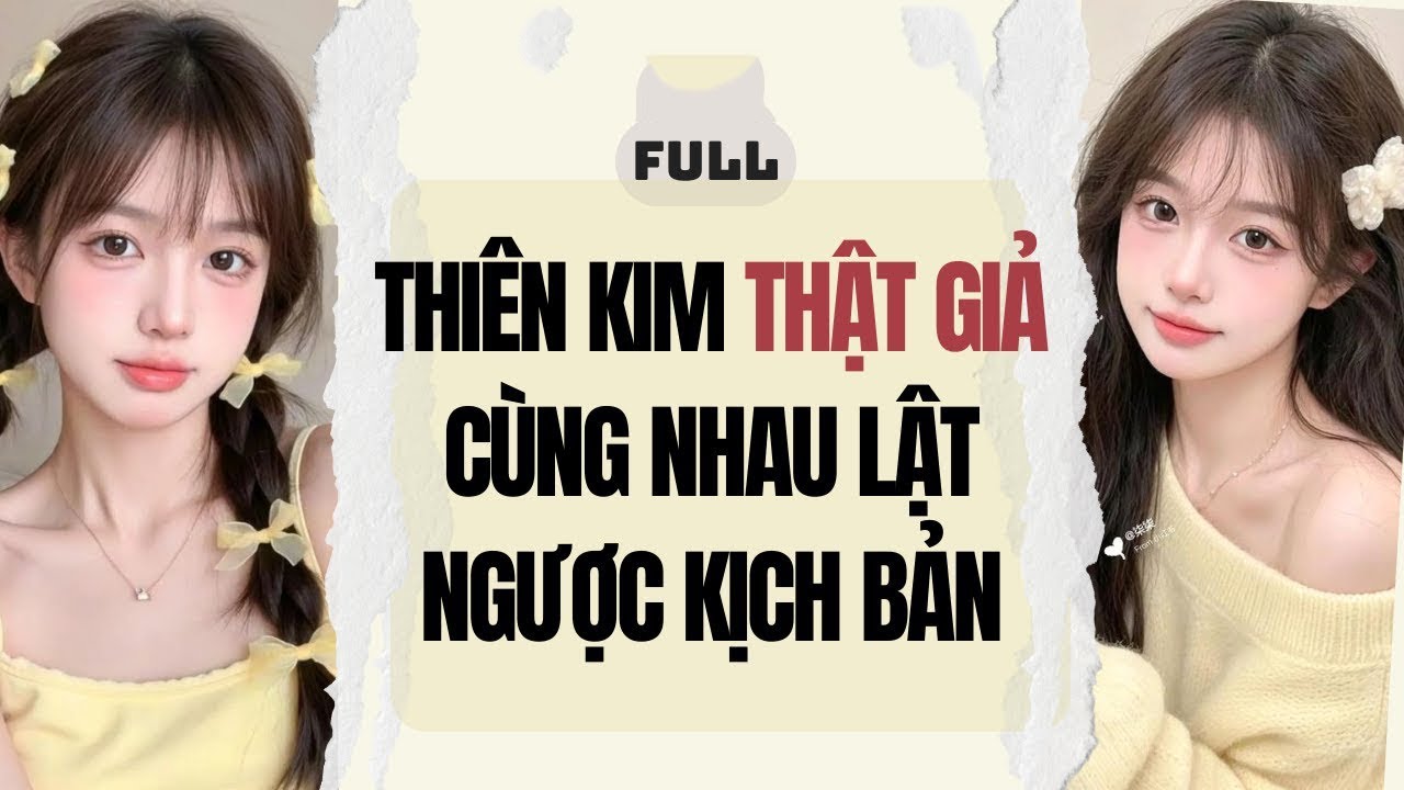 Truyện audio: THIÊN KIM THẬT GIẢ CÙNG NHAU LẬT NGƯỢC KỊCH BẢN (Full)