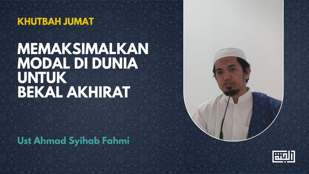Memaksimalkan Modal di Dunia Untuk Bekal Akhirat - Khutbah Jumat Ust Ahmad Syihab Fahmi