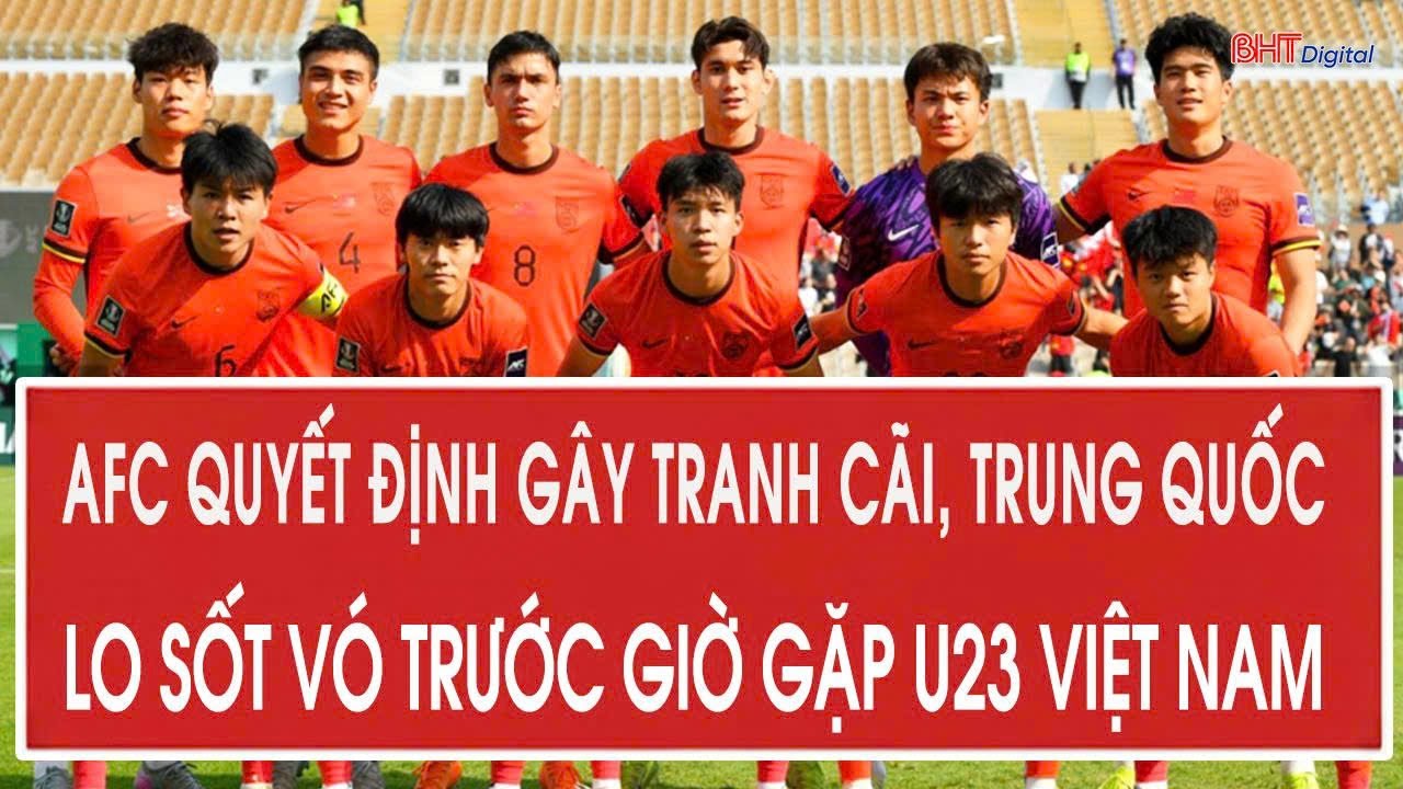 Nóng: AFC quyết định gây tranh cãi, CĐV Trung Quốc lo sốt vó trước giờ gặp U23 Việt Nam
