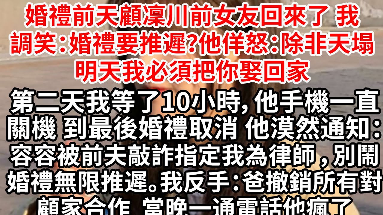 婚禮前天顧凜川前女友回來了，我調笑：婚禮要推遲？他佯怒：除非天塌，明天我必須把你娶回家。可第二天我等了10小時，他手機一直關機。最後婚禮取消 他漠然：容容被前夫敲詐 指定我為律師