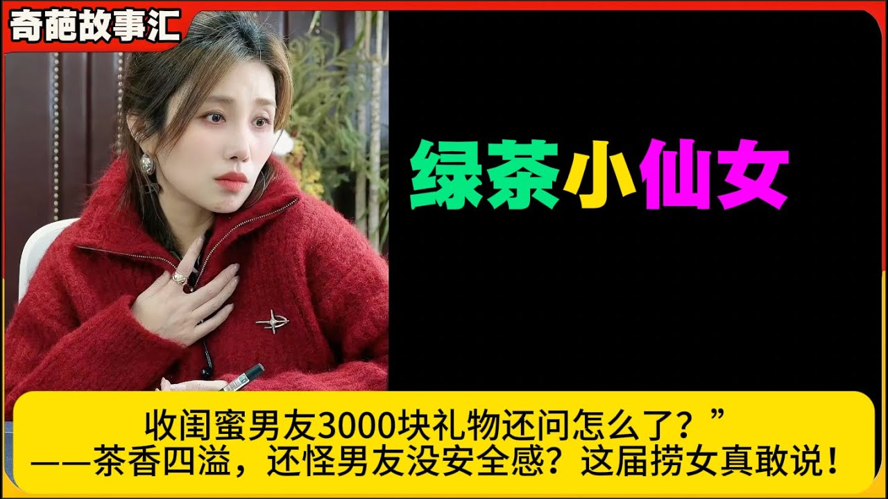 绿茶小仙女收闺蜜男友3000块礼物还问怎么了？”——茶香四溢，还怪男友没安全感？这届捞女友真敢说！米小律奇葩故事汇