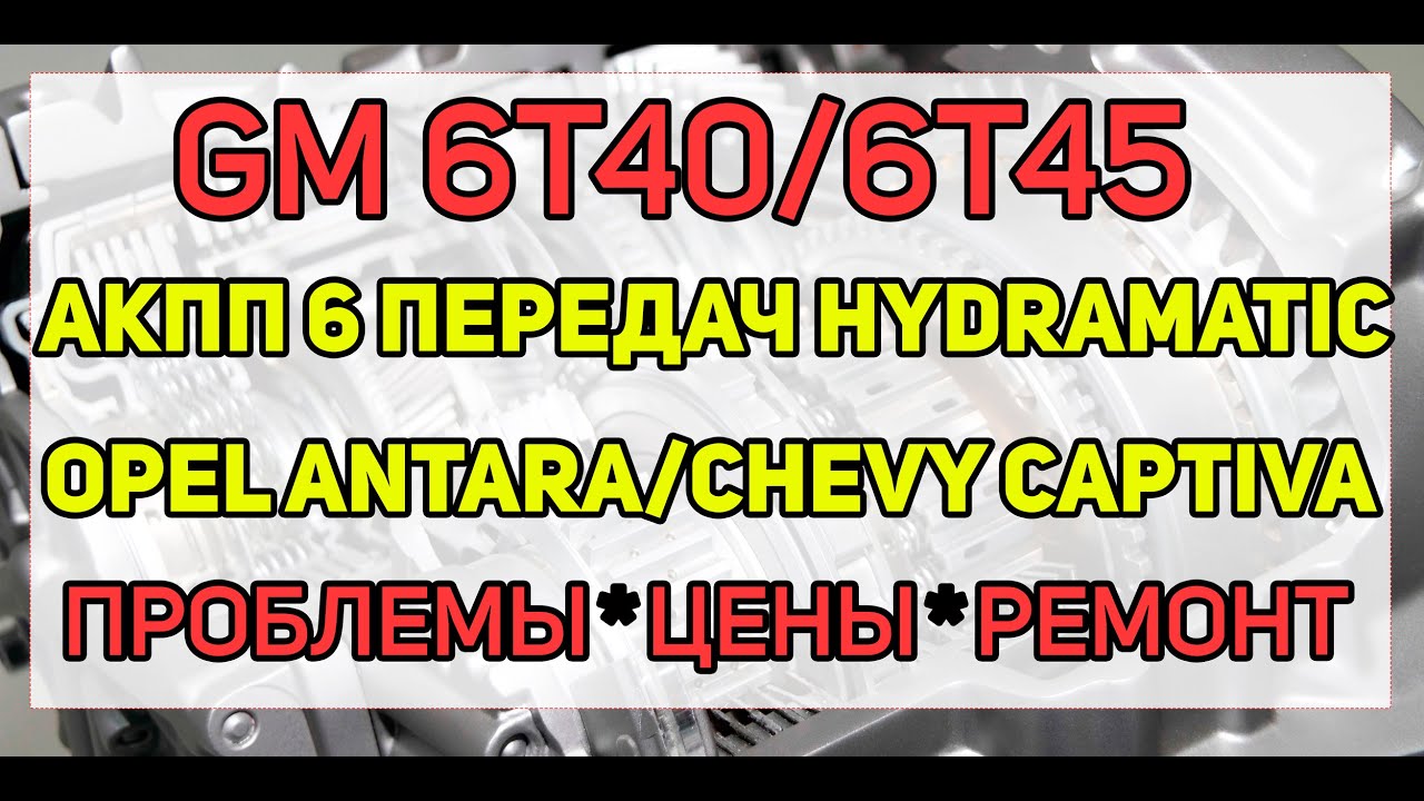 АКПП 6Т40, 6Т45 GM Шевроле Каптива, Опель Антара - ремонт, неисправности, сколько стоит починить?