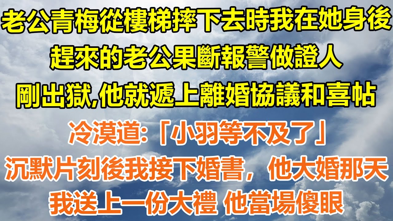（完結爽文）老公青梅從樓梯摔下去時我在她身後，趕來的老公果斷報警做證人。剛出獄，他就遞上離婚協議和喜帖，冷漠道：「小羽等不及了」沉默片刻後我接下婚書，他大婚那天，我送上一份大禮 他當場傻眼#情感生活