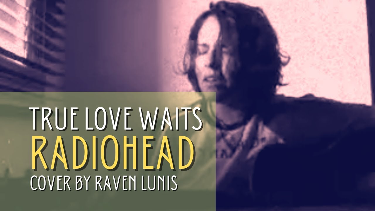 RADIOHEAD - TRUE LOVE WAITS | COVER BY RAVEN LUNIS