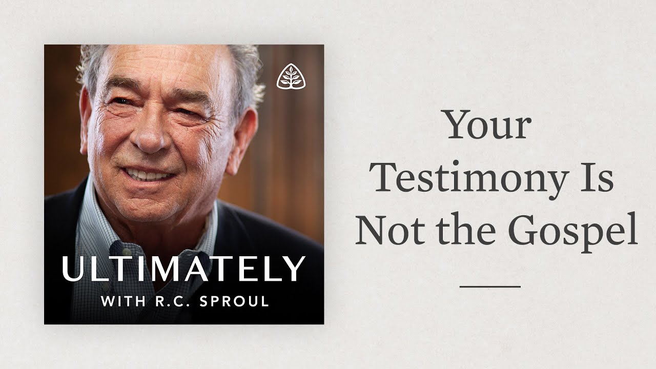 Your Testimony Is Not the Gospel: Ultimately with R.C. Sproul