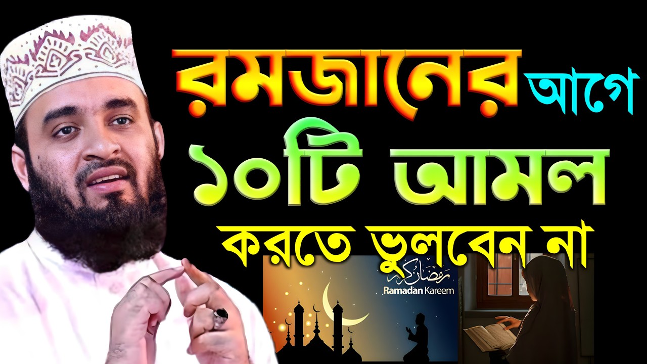 রমজানের আগে এই ১০ টি আমল করতে ভুলবেন না | মিজানুর রহমান আজহারী | Mizanur Rahman Azhari
