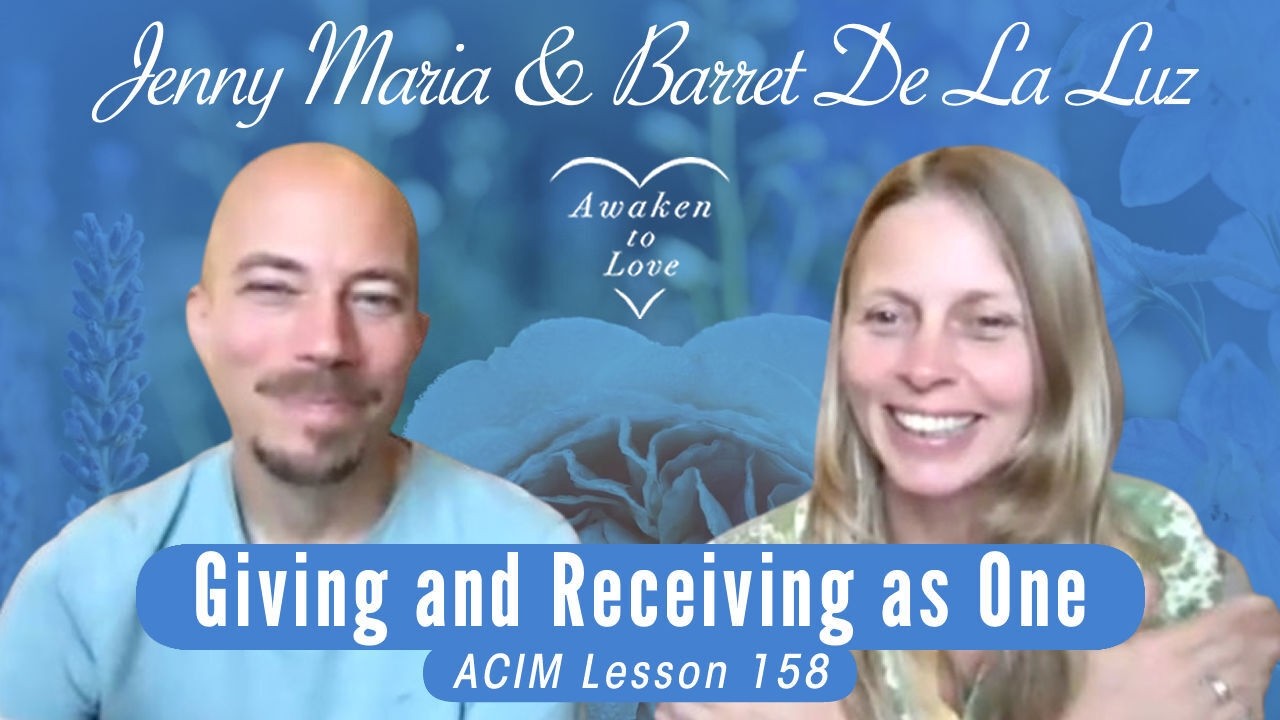 Giving and Receiving as One, ACIM Lesson 158 with Jenny Maria and Barret De La Luz
