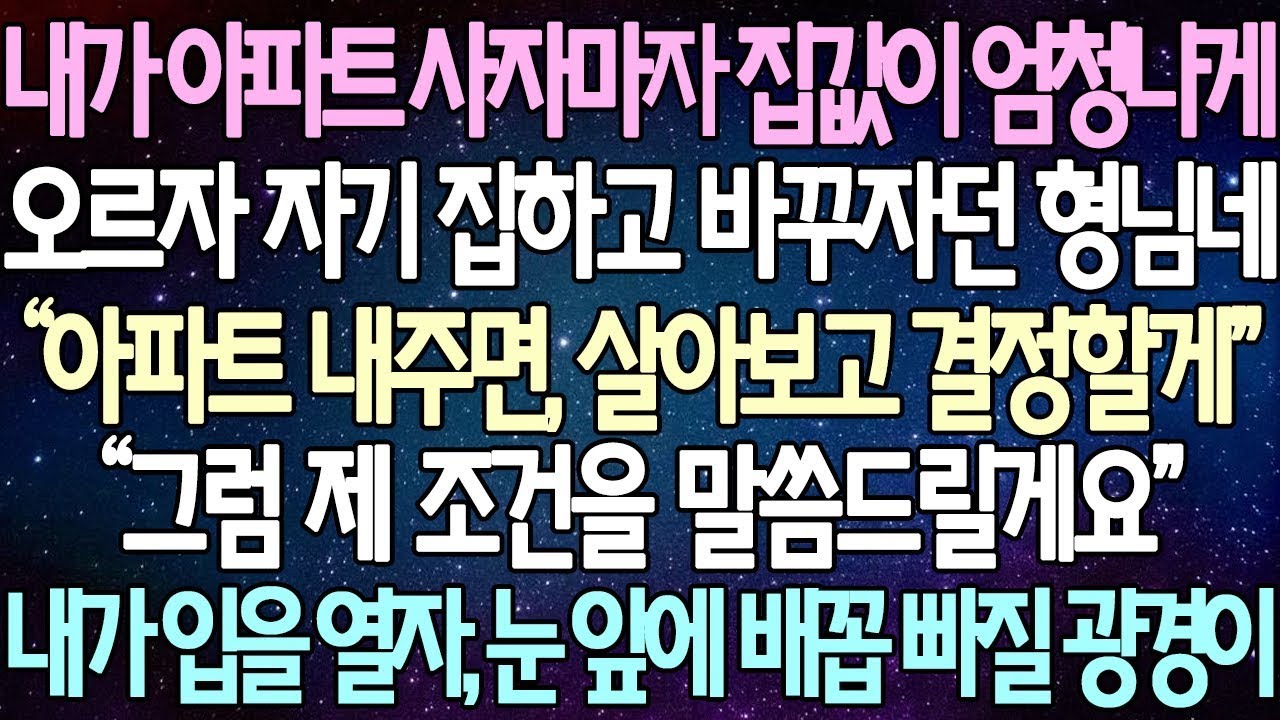 | 사연쌀롱 (반전 사연) 내가 아파트 사자마자 집값이 엄청나게 오르자 자기 집하고 바꾸자던 형님네 &ldquo;아파트 내주면, 살아보고 결정할게
