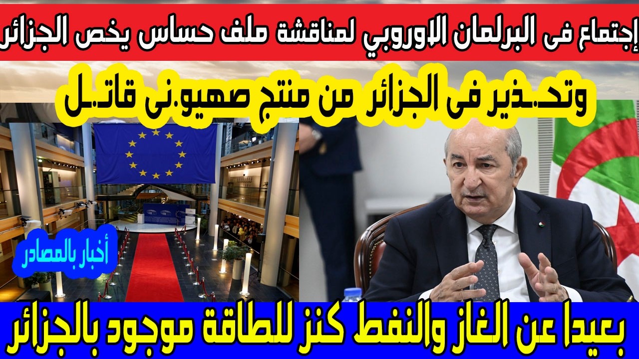 اجتماع فى البرلمان الاوروبي لمناقشة ملف حساس يخص الجزائر وتحذير فى الجزائر من منتج صهيو.نى قـ.ـاتل