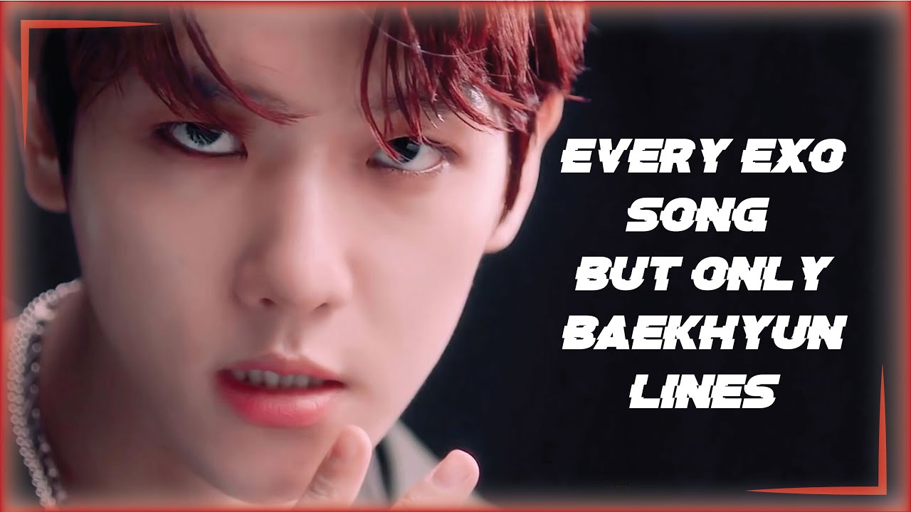 every exo mv but only Baekhyun's lines