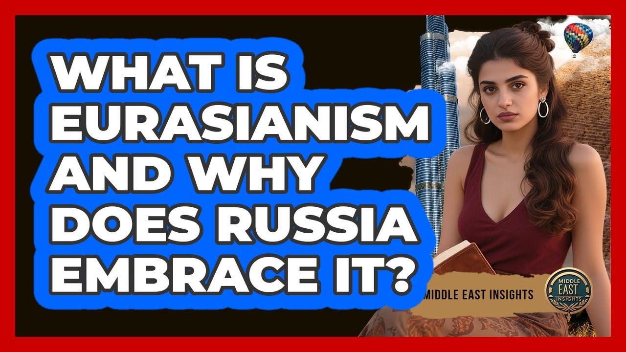 What Is Eurasianism And Why Does Russia Embrace It? - Middle East Insights