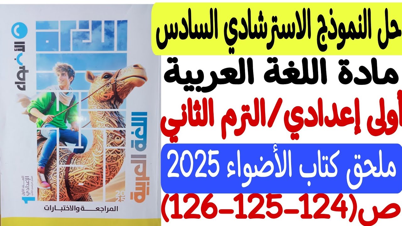 حل النموذج الاسترشادي السادس ـ لغة عربية ـ ملحق كتاب الأضواء2025 - أولى إعدادي/ترم ثانٍ ص124-125-126