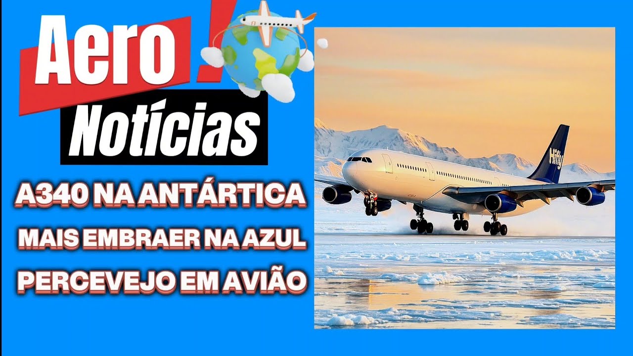 A340 NA ANTÁRTICA, AZUL RECEBE MAIS EMBRAER, PERCEVEJOS EM AVIÃO 