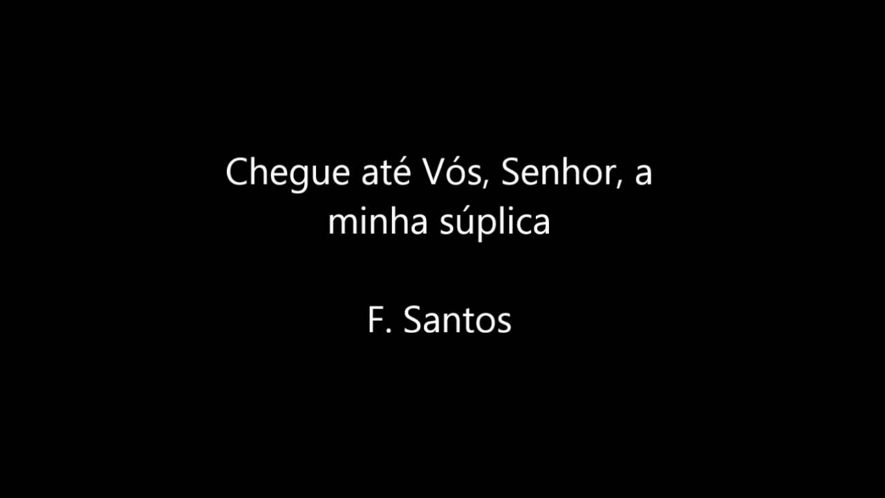 Chegue ate Vos, Senhor, à minha suplica; F.Santos