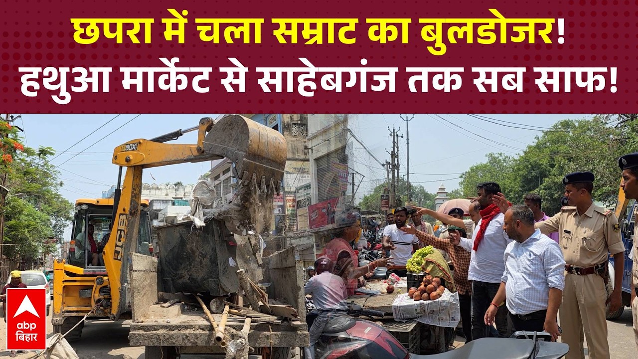 Chapra में 'Samrat Choudhary' का बुलडोजर, अवैध अतिक्रमण पर चला प्रशासन का डंडा!