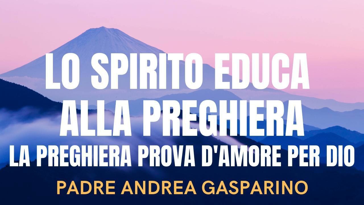 LO SPIRITO EDUCA ALLA PREGHIERA - PADRE ANDREA GASPARINO