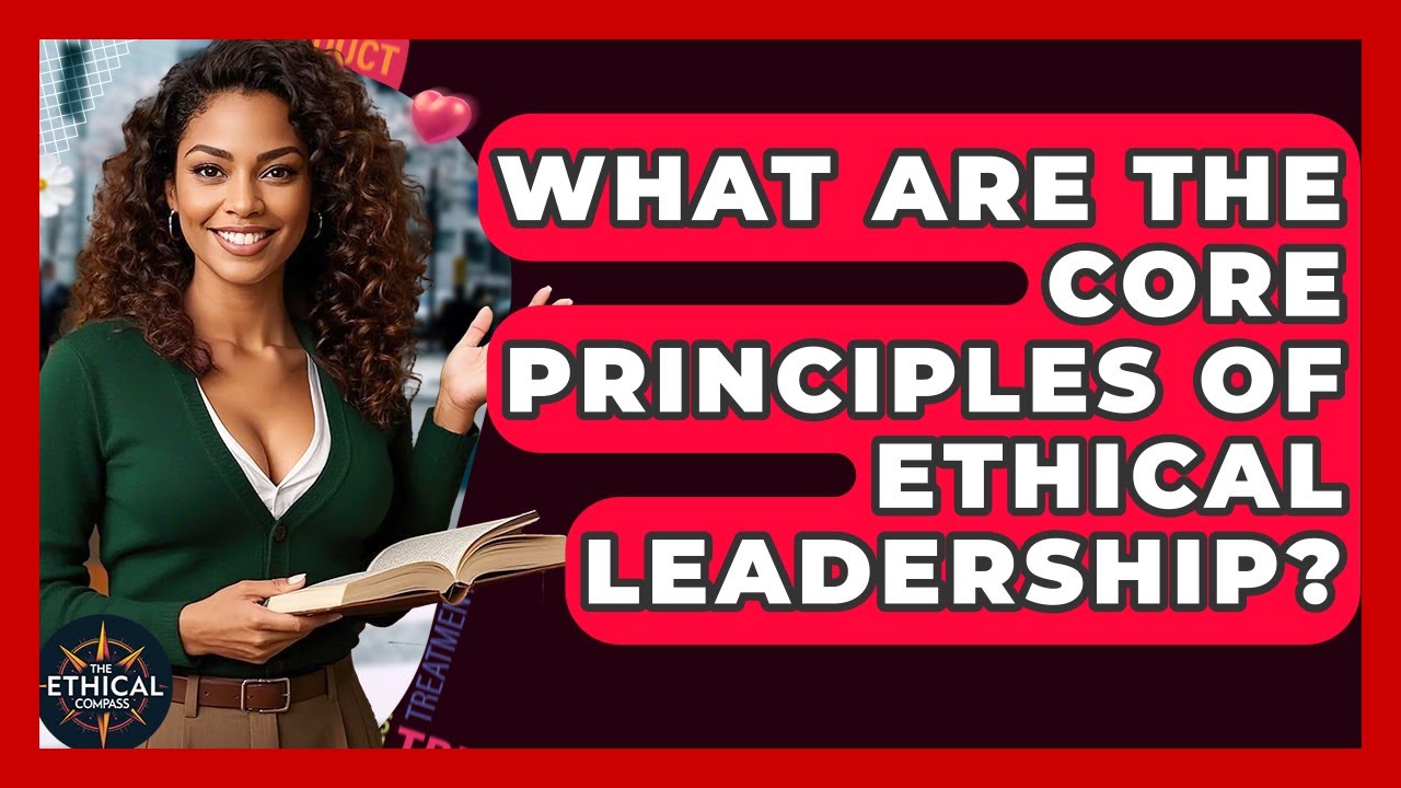 What Are The Core Principles Of Ethical Leadership? - The Ethical Compass